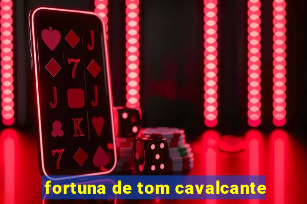 fortuna de tom cavalcante